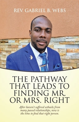 The Path Way That Leads to Finding Mr. or Mrs. Right: After Haven't Suffered Setbacks from Many Passed Relationships, Now Is the Time to Find That Rig by Webs, Gabriel B.