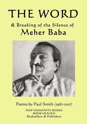 The Word & Breaking of the Silence of Meher Baba: Poems by Paul Smith (1967-2017) by Smith, Paul