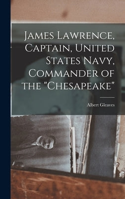 James Lawrence, Captain, United States Navy, Commander of the "Chesapeake" by Gleaves, Albert