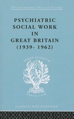 Psychiatric Social Work in Great Britain (1939-1962) by Timms, Noel