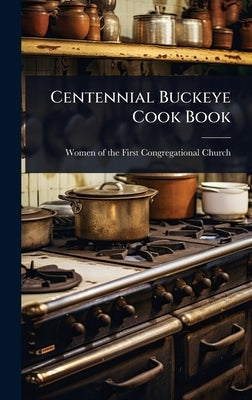 Centennial Buckeye Cook Book by Women of the First Congregational Chu