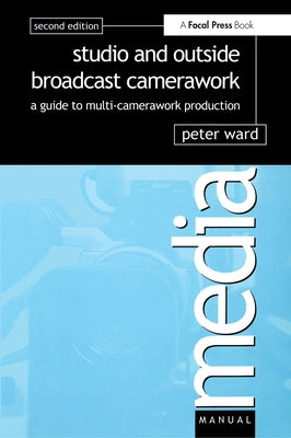 Studio and Outside Broadcast Camerawork: A Guide to Multi-Camerawork Production by Ward, Peter