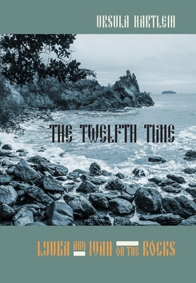 The Twelfth Time: Lyuba and Ivan on the Rocks by Hartlein, Ursula