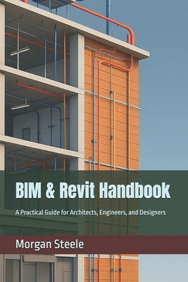 BIM & Revit Handbook: A Practical Guide for Architects, Engineers, and Designers by Steele, Morgan