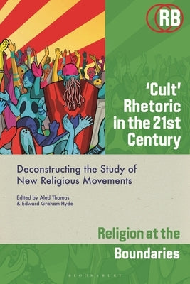 'Cult' Rhetoric in the 21st Century: Deconstructing the Study of New Religious Movements by Thomas, Aled