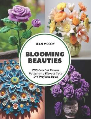 Blooming Beauties: 200 Crochet Flower Patterns to Elevate Your DIY Projects Book by McCoy, Jean