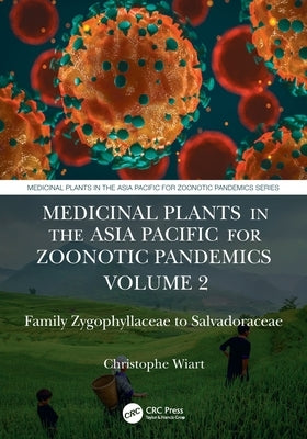 Medicinal Plants in the Asia Pacific for Zoonotic Pandemics, Volume 2: Family Zygophyllaceae to Salvadoraceae by Wiart, Christophe