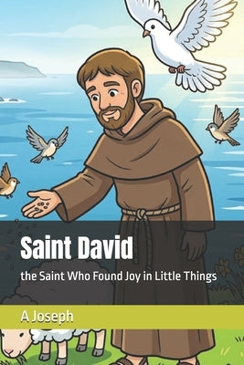 Saint David: the Saint Who Found Joy in Little Things by Joseph, A.