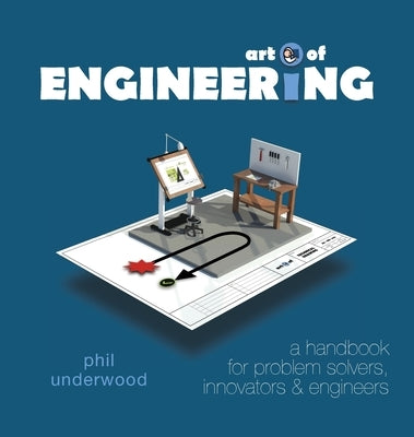 Art of ENGINEERING: a handbook for problem solvers, innovators & engineers by Underwood, Phil