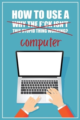 How to Use a (Why The F*ck Isn't This Stupid Thing Working?) Computer: A Funny Step-by-Step Guide for Computer Illiteracy + Password Log Book (Alphabe by Press, Funky Monkey