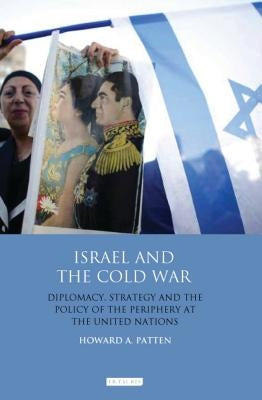 Israel and the Cold War: Diplomacy, Strategy and the Policy of the Periphery at the United Nations by Patten, Howard A.