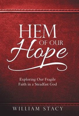 Hem of Our Hope: Exploring Our Fragile Faith in a Steadfast God by Stacy, William