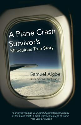 A Plane Crash Survivor's Miraculous True Story: Kenya Airways Flight Kq431: 169 Fatalities, 10 Survivors by Aigbe, Samuel