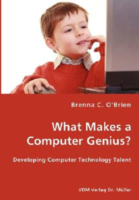 What Makes a Computer Genius? - Developing Computer Technology Talent by O'Brien, Brenna C.
