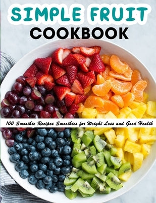 Simple Fruit Cookbook: 100 Smoothie Recipes Smoothies for Weight Loss and Good Health by Lakin, Jammie