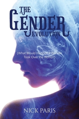 The Gender Evolution: (What Would Happen if Women Took Over the World?) by Paris, Nick