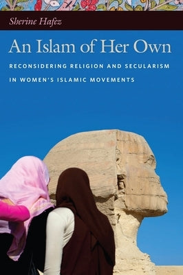 An Islam of Her Own: Reconsidering Religion and Secularism in Womenas Islamic Movements by Hafez, Sherine