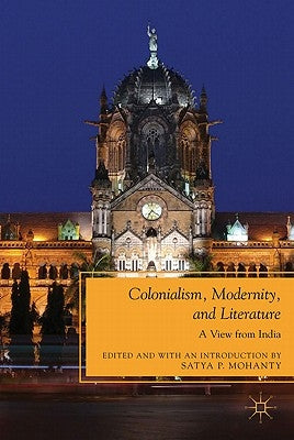Colonialism, Modernity, and Literature: A View from India by Mohanty, S.