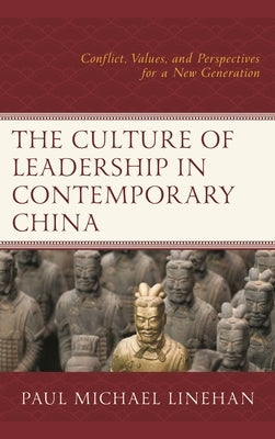 The Culture of Leadership in Contemporary China: Conflict, Values, and Perspectives for a New Generation by Linehan, Paul Michael
