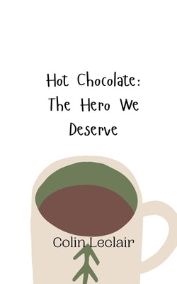 Hot Chocolate: The Hero We Deserve by LeClair, Colin