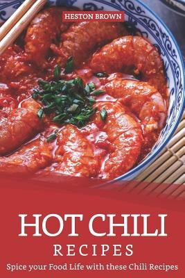 Hot Chili Recipes: Spice your Food Life with these Chili Recipes by Brown, Heston