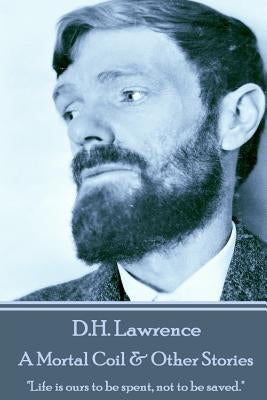 D.H. Lawrence - A Mortal Coil & Other Stories: "Life is ours to be spent, not to be saved." by Lawrence, D. H.