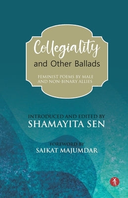 Collegiality and Other Ballads: feminist poems by male and non-binary allies by Sen, Shamayita