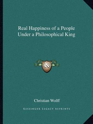 Real Happiness of a People Under a Philosophical King by Wolff, Christian