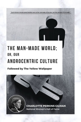 The Man-Made World; Or, Our Androcentric Culture: Followed by The Yellow Wallpaper by Perkins Gilman, Charlotte