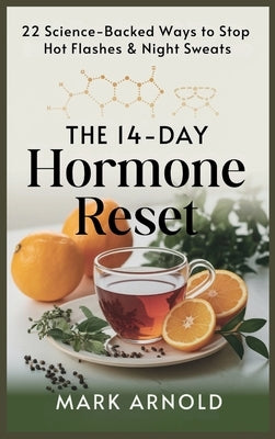 The 14-Day Hormone Reset: 22 Science Backed Ways To Stop Hot Flashes And Night Sweats by Arnold, Mark