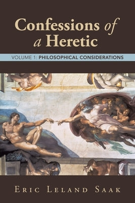 Confessions of a Heretic: Volume 1: Philosophical Considerations by Saak, Eric Leland