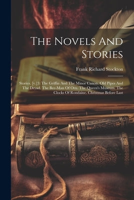 The Novels And Stories: Stories. [v.]3: The Griffin And The Minor Canon. Old Pipes And The Dryad. The Bee-man Of Orn. The Queen's Museum. The by Stockton, Frank Richard