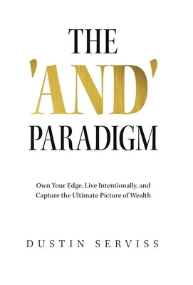 The 'And' Paradigm: Own Your Edge, Live Intentionally, and Capture the Ultimate Picture of Wealth by Serviss, Dustin