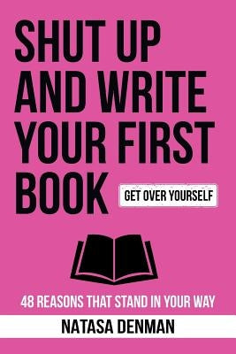 Shut Up and Write Your First Book!: 48 Reasons That Stand In Your Way by Natasa, Denman