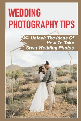 Wedding Photography Tips: Unlock The Ideas Of How To Take Great Wedding Photos: A Stable Wedding Photography Business by Levoy, Bryce