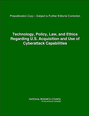 Technology, Policy, Law, and Ethics Regarding U.S. Acquisition and Use of Cyberattack Capabilities by National Research Council