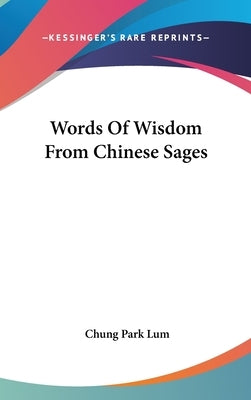 Words Of Wisdom From Chinese Sages by Lum, Chung Park