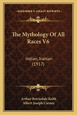 The Mythology Of All Races V6: Indian, Iranian (1917) by Keith, Arthur Berriedale