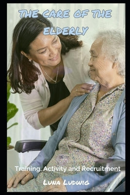 The Care of the Elderly: Training, Activity and Recruitment by Ludwig, Luna