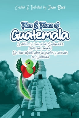 Flora and Fauna of Guatemala: A children's book about Guatemala's plants and animals by Baez, Juan