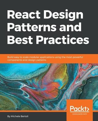 React Design Patterns and Best Practices: Build easy to scale modular applications using the most powerful components and design patterns by Bertoli, Michele