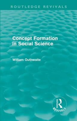Concept Formation in Social Science (Routledge Revivals) by Outhwaite, William