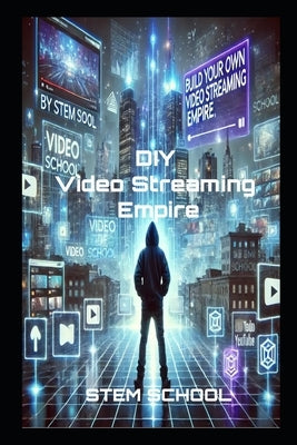 Build Your Own Video Streaming Platform: The Ultimate Guide to Creating a Profitable Platform from Scratch by School, Stem