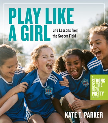 Play Like a Girl: Life Lessons from the Soccer Field by Parker, Kate T.