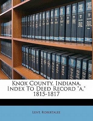 Knox County, Indiana, Index to Deed Record A, 1815-1817 by Robertalee, Lent