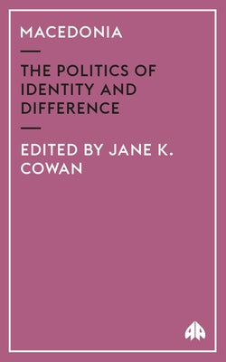 Macedonia: The Politics of Identity and Difference by Cowan, Jane K.
