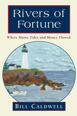 Rivers of Fortune: Where Maine Tides and Money Flowed by Caldwell, Bill