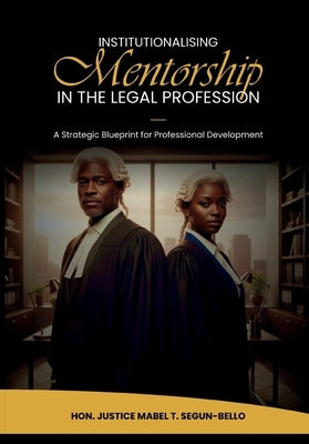 Institutionalising Mentorship In The Legal Profession: A Strategic Blueprint for Professional Development by Bello, Mabel T. Segun