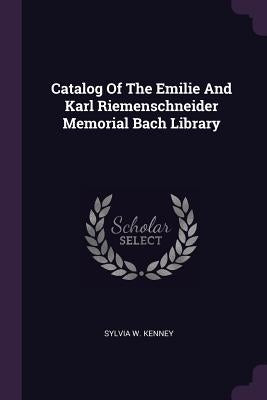 Catalog Of The Emilie And Karl Riemenschneider Memorial Bach Library by Kenney, Sylvia W.