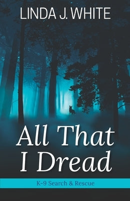All That I Dread: A K-9 Search and Rescue Story by Scott, Barbara J.